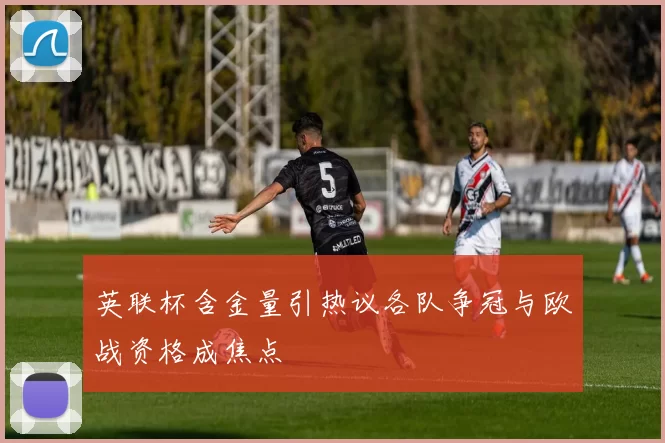 英联杯含金量引热议各队争冠与欧战资格成焦点