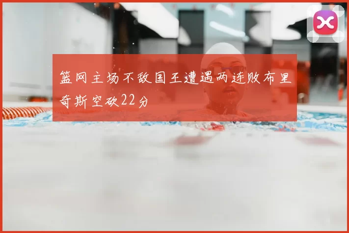 篮网主场不敌国王遭遇两连败布里奇斯空砍22分