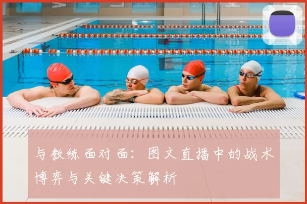 与教练面对面：图文直播中的战术博弈与关键决策解析
