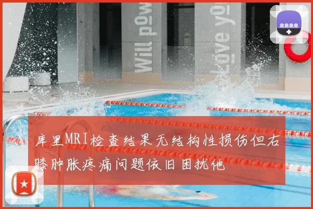 库里MRI检查结果无结构性损伤但右膝肿胀疼痛问题依旧困扰他