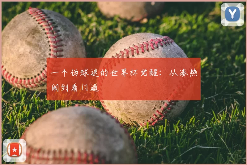 一个伪球迷的世界杯觉醒:从凑热闹到看门道