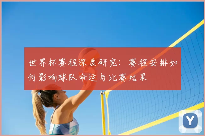 世界杯赛程深度研究:赛程安排如何影响球队命运与比赛结果