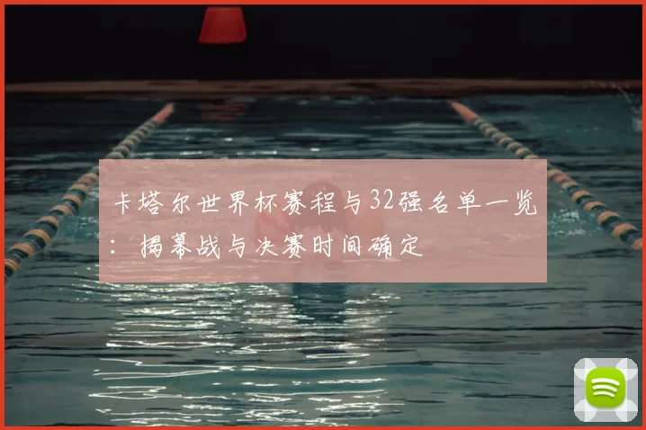 卡塔尔世界杯赛程与32强名单一览：揭幕战与决赛时间确定