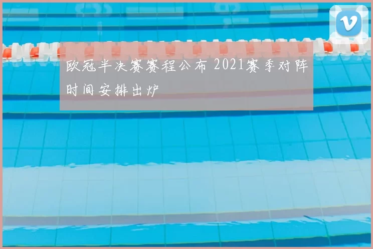 欧冠半决赛赛程公布 2021赛季对阵时间安排出炉