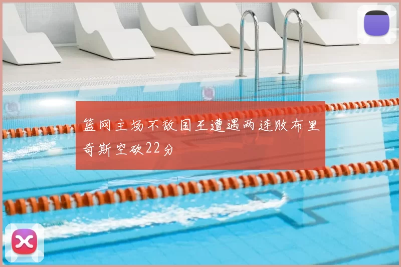 篮网主场不敌国王遭遇两连败布里奇斯空砍22分
