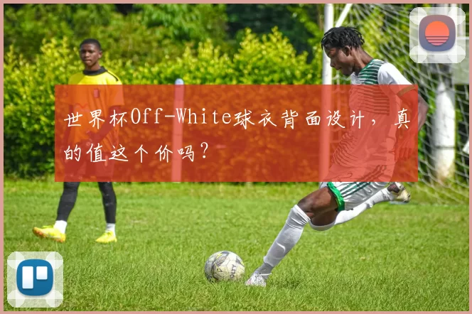 世界杯Off-White球衣背面设计,真的值这个价吗?