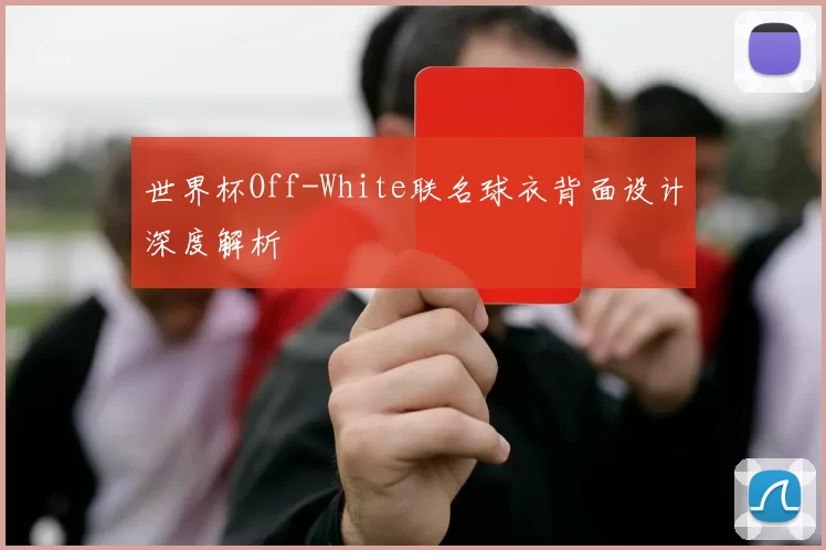 世界杯Off-White联名球衣背面设计深度解析