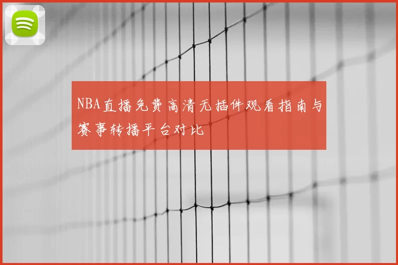 NBA直播免费高清无插件观看指南与赛事转播平台对比