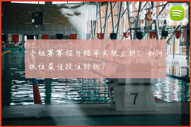 小组赛赛程与赔率关联分析:如何抓住最佳投注时机?