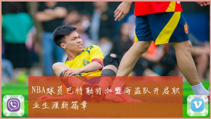 NBA球员巴特勒将加盟海盗队开启职业生涯新篇章