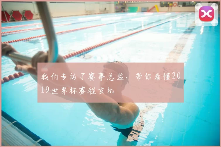 我们专访了赛事总监,带你看懂2019世界杯赛程玄机