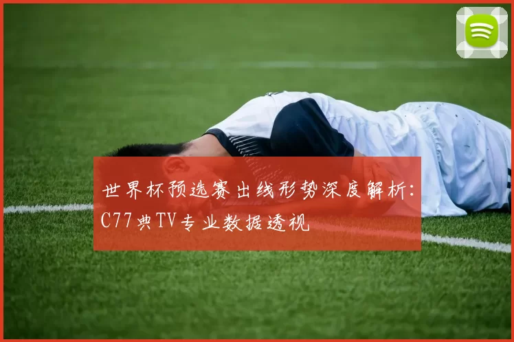 世界杯预选赛出线形势深度解析:C77典TV专业数据透视