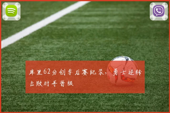 库里62分创季后赛纪录，勇士逆转击败对手晋级