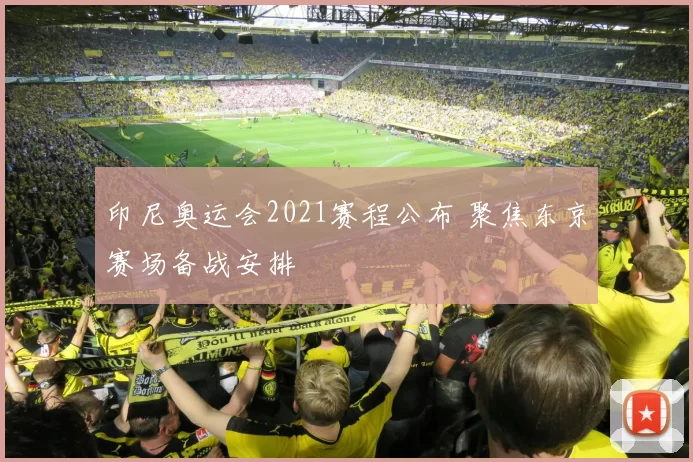 印尼奥运会2021赛程公布 聚焦东京赛场备战安排