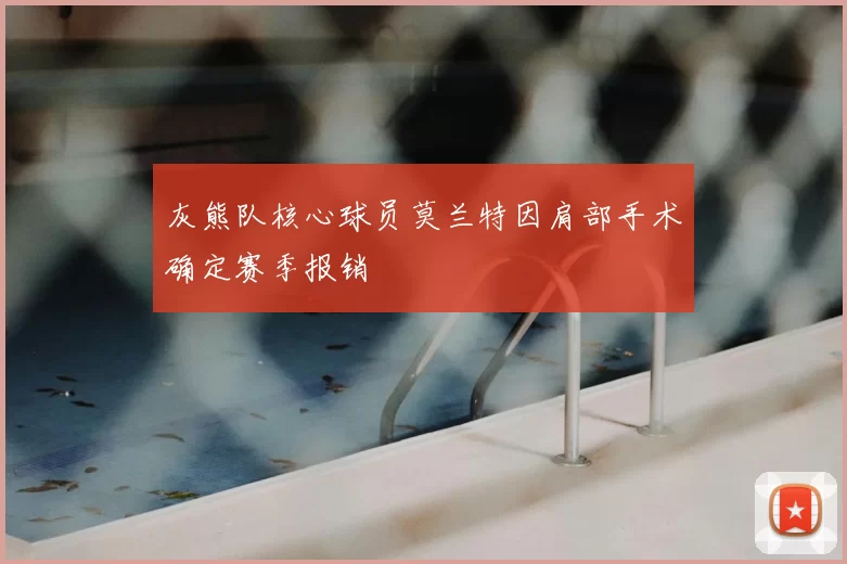 灰熊队核心球员莫兰特因肩部手术确定赛季报销
