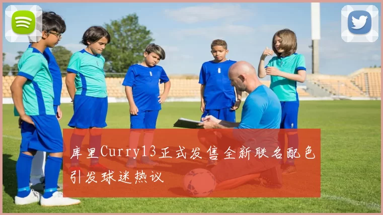 库里Curry13正式发售全新联名配色引发球迷热议