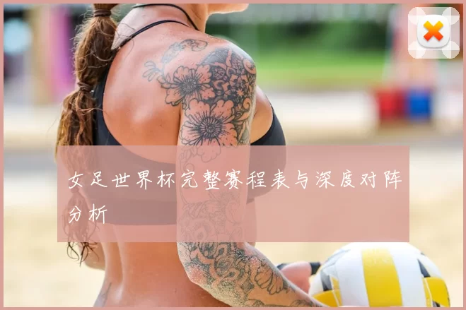 女足世界杯完整赛程表与深度对阵分析
