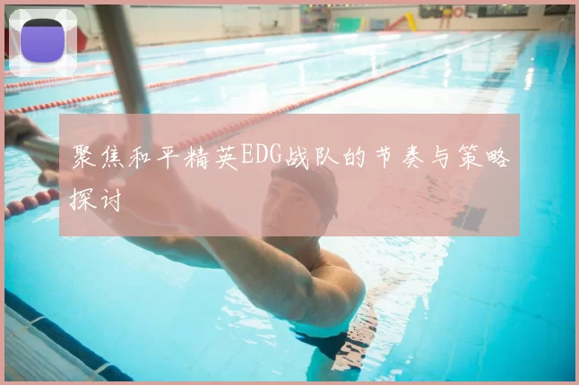 聚焦和平精英EDG战队的节奏与策略探讨