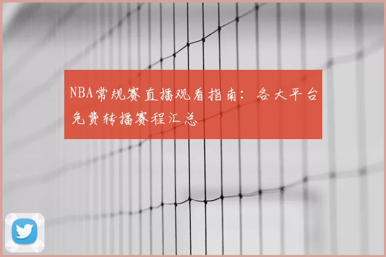 NBA常规赛直播观看指南:各大平台免费转播赛程汇总