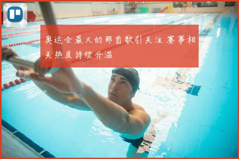 奥运会最火的那首歌引关注 赛事相关热度持续升温
