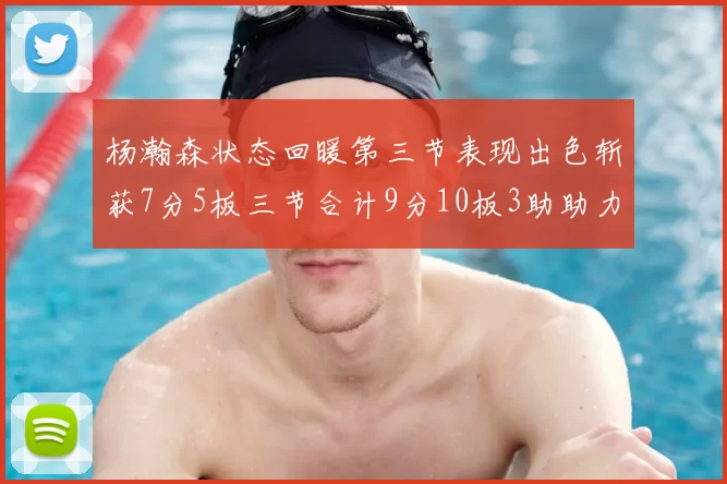 杨瀚森状态回暖第三节表现出色斩获7分5板三节合计9分10板3助助力球队反击