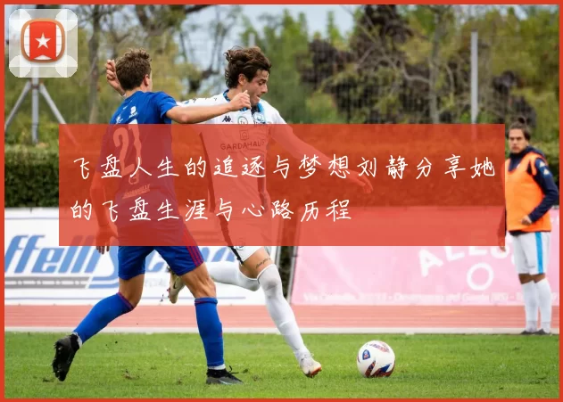 飞盘人生的追逐与梦想刘静分享她的飞盘生涯与心路历程