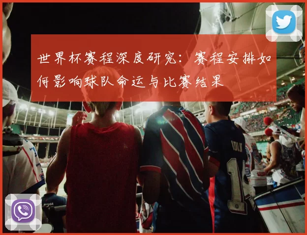 世界杯赛程深度研究：赛程安排如何影响球队命运与比赛结果