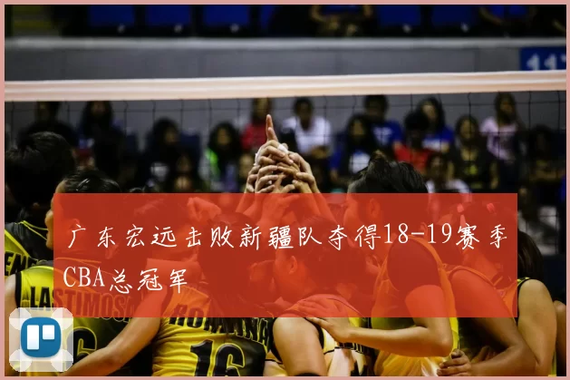 广东宏远击败新疆队夺得18-19赛季CBA总冠军