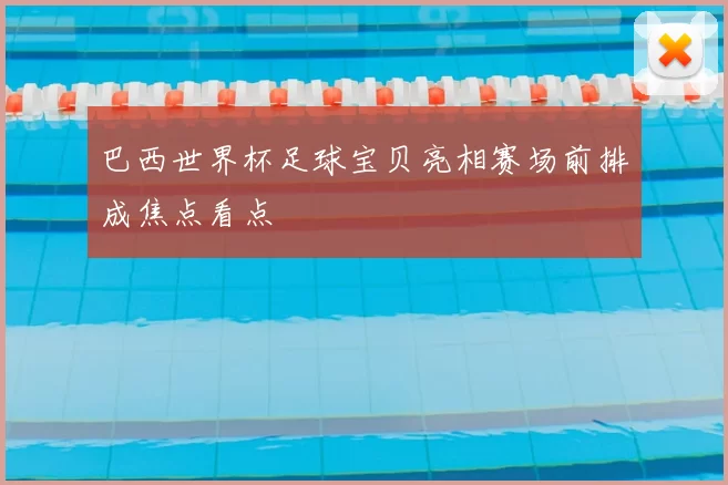 巴西世界杯足球宝贝亮相赛场前排成焦点看点