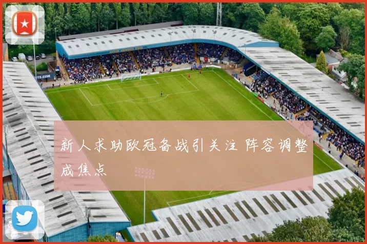 新人求助欧冠备战引关注 阵容调整成焦点