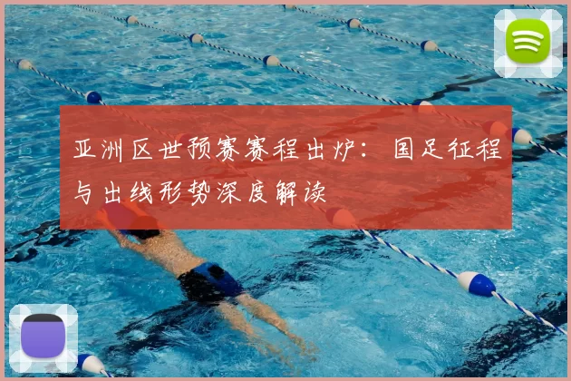 亚洲区世预赛赛程出炉：国足征程与出线形势深度解读
