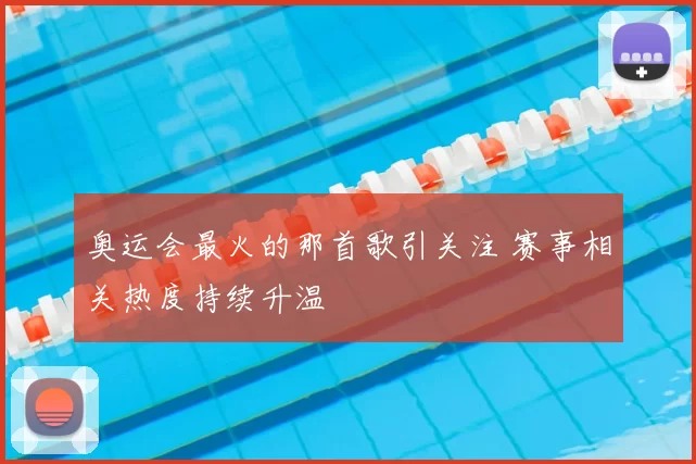 奥运会最火的那首歌引关注 赛事相关热度持续升温