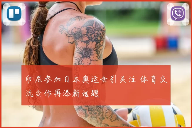 印尼参加日本奥运会引关注 体育交流合作再添新话题
