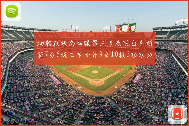 杨瀚森状态回暖第三节表现出色斩获7分5板三节合计9分10板3助助力球队反击