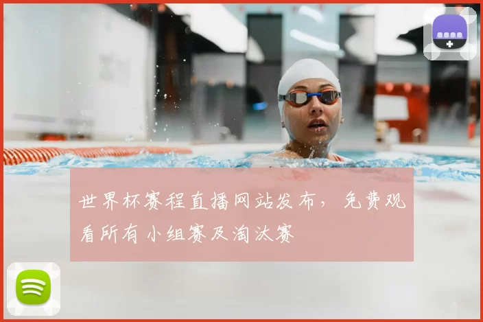 世界杯赛程直播网站发布，免费观看所有小组赛及淘汰赛