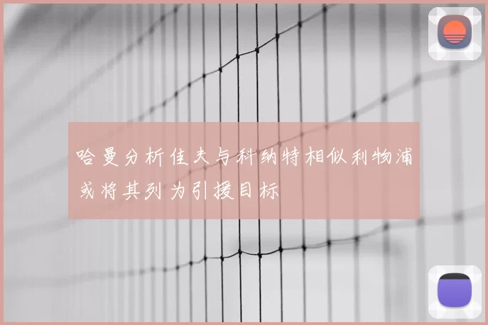 哈曼分析佳夫与科纳特相似利物浦或将其列为引援目标