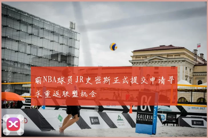 前NBA球员JR史密斯正式提交申请寻求重返联盟机会