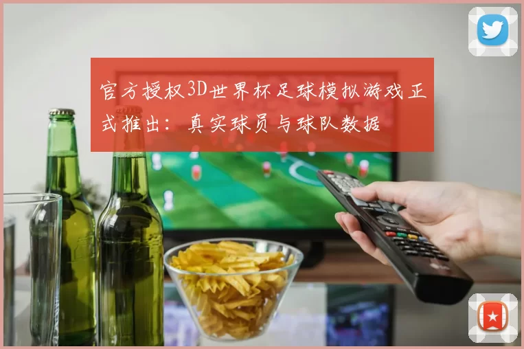 官方授权3D世界杯足球模拟游戏正式推出:真实球员与球队数据
