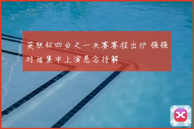 英联杯四分之一决赛赛程出炉 强强对话集中上演悬念待解