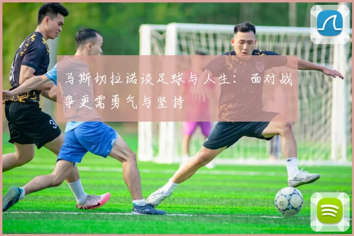 马斯切拉诺谈足球与人生:面对战争更需勇气与坚持