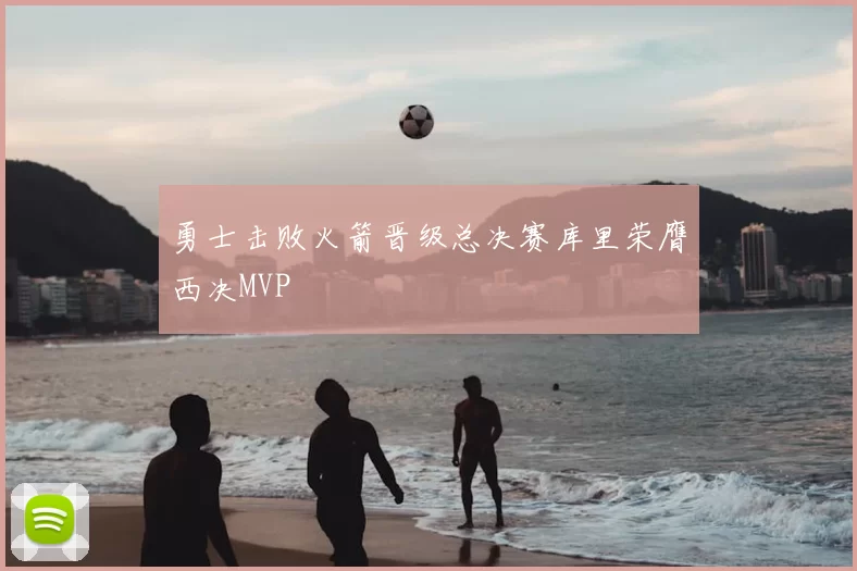 勇士击败火箭晋级总决赛库里荣膺西决MVP