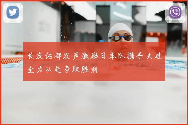 长友佑都发声激励日本队携手共进全力以赴争取胜利