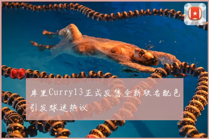 库里Curry13正式发售全新联名配色引发球迷热议