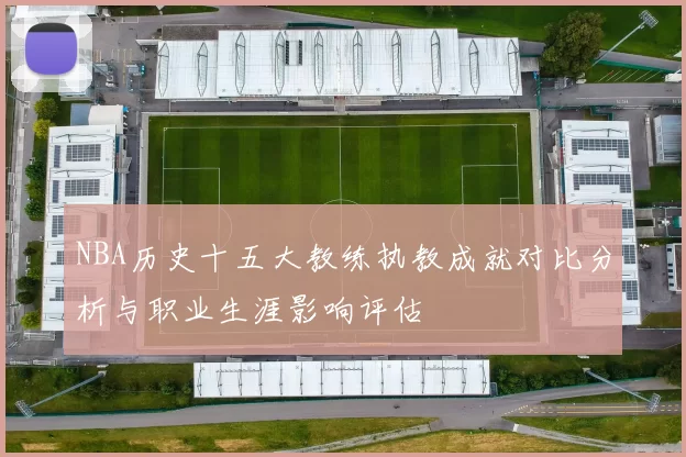 NBA历史十五大教练执教成就对比分析与职业生涯影响评估
