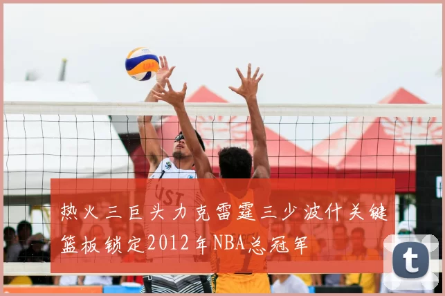 热火三巨头力克雷霆三少波什关键篮板锁定2012年NBA总冠军