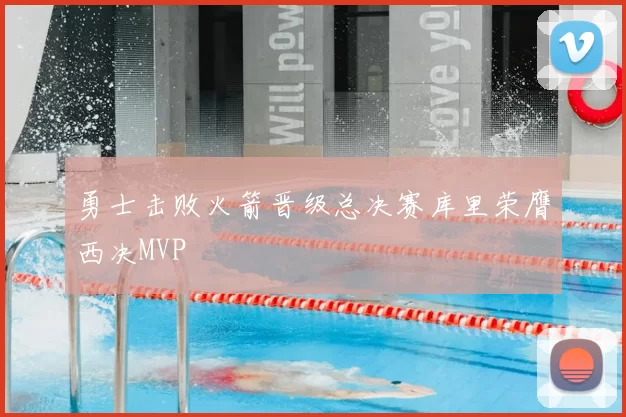 勇士击败火箭晋级总决赛库里荣膺西决MVP