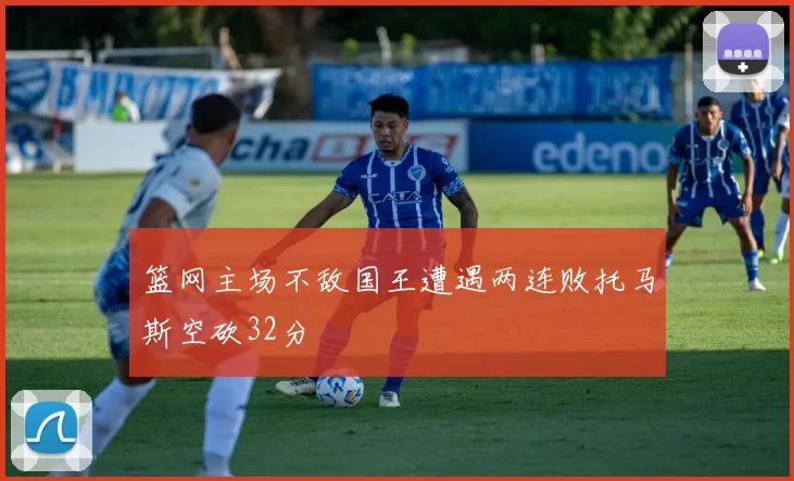 篮网主场不敌国王遭遇两连败托马斯空砍32分