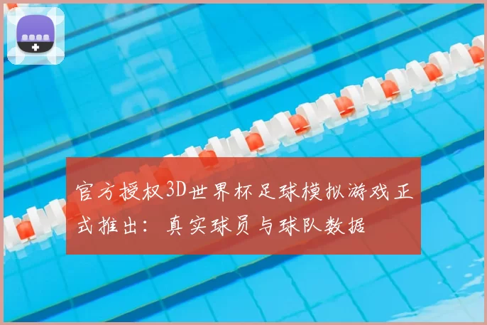 官方授权3D世界杯足球模拟游戏正式推出:真实球员与球队数据
