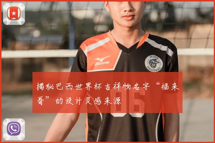 揭秘巴西世界杯吉祥物名字“福来哥”的设计灵感来源