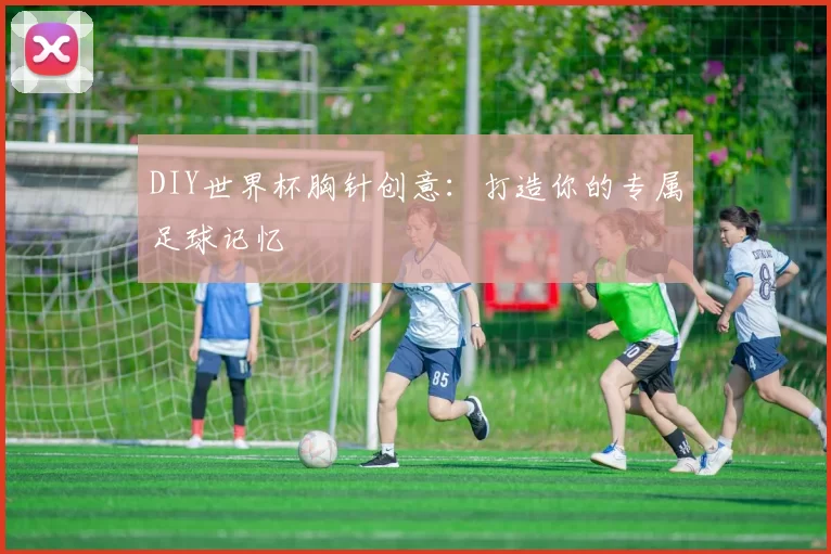 DIY世界杯胸针创意：打造你的专属足球记忆